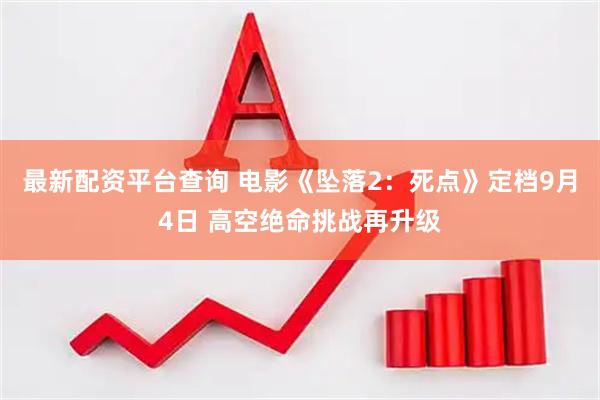 最新配资平台查询 电影《坠落2：死点》定档9月4日 高空绝命挑战再升级