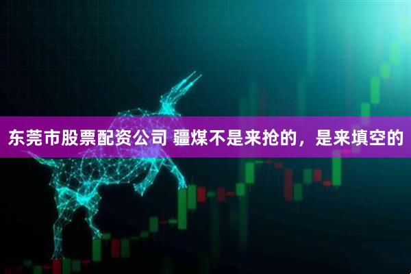 东莞市股票配资公司 疆煤不是来抢的，是来填空的
